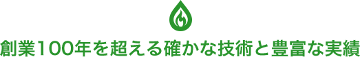 創業100年を超える確かな技術と豊富な実績